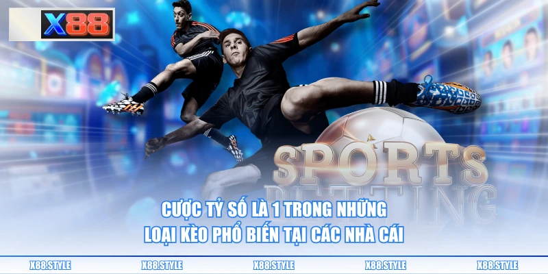 Cược tỷ số là 1 trong những loại kèo phổ biến tại các nhà cái