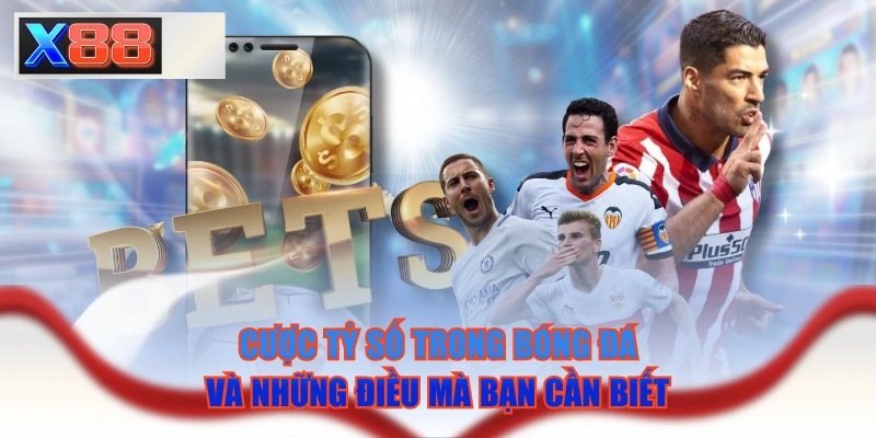 Cược Tỷ Số Trong Bóng Đá Và Những Điều Mà Bạn Cần Biết