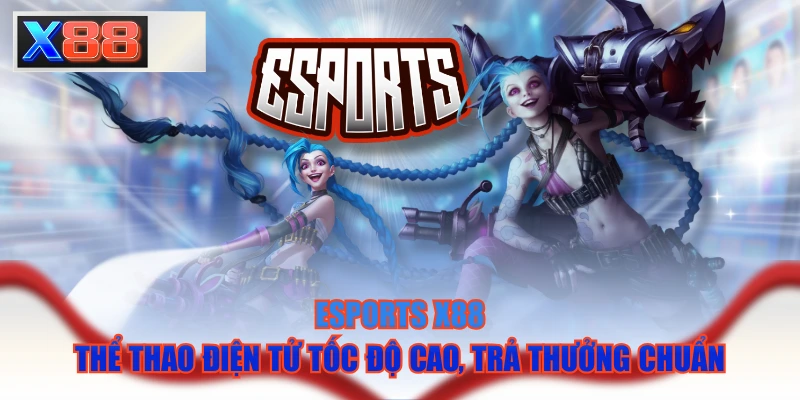 Esports X88 - Thể Thao Điện Tử Tốc Độ Cao, Trả Thưởng Chuẩn