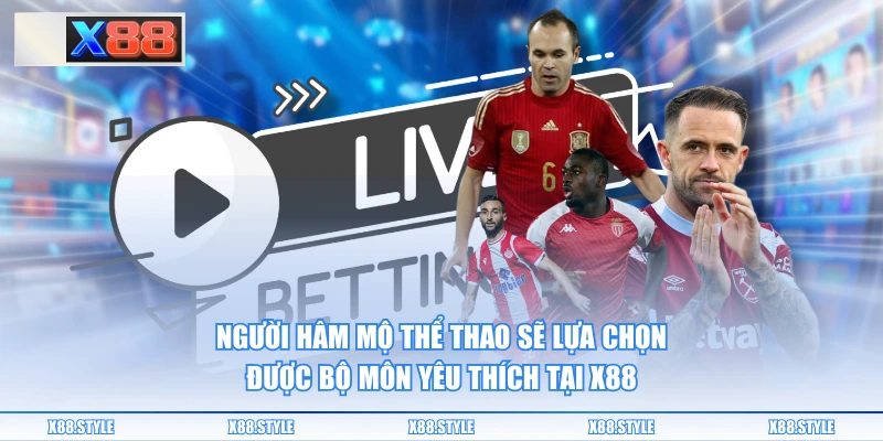 Người hâm mộ thể thao sẽ lựa chọn được bộ môn yêu thích tại X88