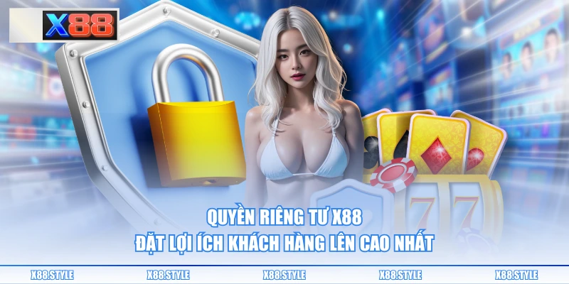 Quyền riêng tư X88 đặt lợi ích khách hàng lên cao nhất